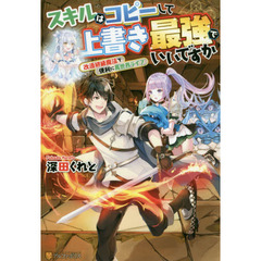スキルはコピーして上書き最強でいいですか　改造初級魔法で便利に異世界ライフ