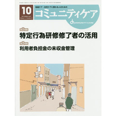 コミュニティケア　地域ケア・在宅ケアに携わる人のための　Ｖｏｌ．２１／Ｎｏ．１１（２０１９－１０）　特集特定行為研修修了者の活用／利用者負担金の未収金管理