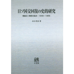 日ソ国交回復の史的研究　戦後日ソ関係の起点：１９４５～１９５６　オンデマンド版