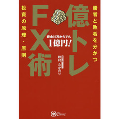 億トレＦＸ術　勝者と敗者を分かつ投資の原理・原則　資金１０万からでも１億円！