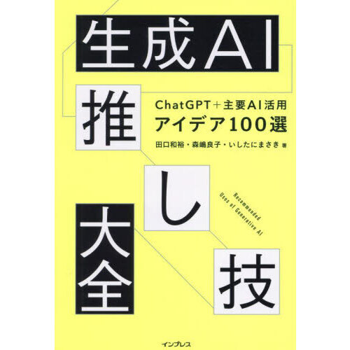 生成AI推し技大全 ChatGPT＋主要AI活用アイデア100選