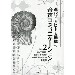 進化するヒトと機械の音声コミュニケーション　Ｖｏｌ．２　ＡＩの活用と感情に寄り添う音声認識・合成の新展開