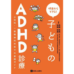 明日からできる！子どものＡＤＨＤ診療　小児科・一般精神科外来での実践ガイド
