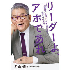 リーダーよ、アホであれ　一柳良雄の目指す「日本の未来」と“一流”の仕事術