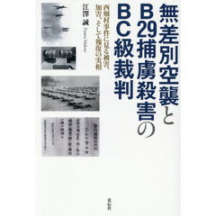 無差別空襲とＢ２９捕虜殺害のＢＣ級裁判　西畑村事件に見る被害、加害、そして報復の実相