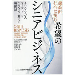 超高齢社会に挑む希望のシニアビジネス　４０００万人マーケットをチャンスに変える戦略論