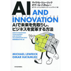 ＡＩ　ＡＮＤ　ＩＮＮＯＶＡＴＩＯＮ　ＡＩで未来を先取りし、ビジネスを変革する方法