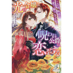 光の令嬢は呪われ公爵に恋をする　この因縁は愛で解けますか？