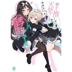 密かに推してた天使さまに逆プロデュースされることになっちゃいました！？