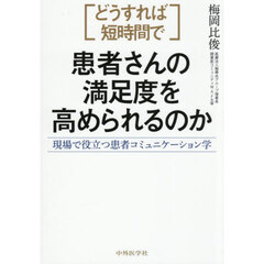〈どうすれば短時間で〉患者さんの満足度を高められるのか　現場で役立つ患者コミュニケーション学