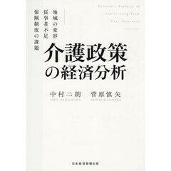 介護政策の経済分析　地域の変容、従事者不足、保険制度の課題