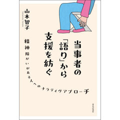 当事者の「語り」から支援を紡ぐ　精神障がいがある人へのナラティヴアプローチ