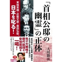 「首相公邸の幽霊」の正体　東條英機・近衞文麿・廣田弘毅、日本を叱る！