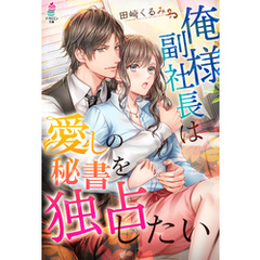 俺様副社長は愛しの秘書を独占したい