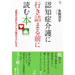 認知症介護に行き詰まる前に読む本　「愛情を込めたウソ」で介護はラクになる