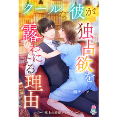 【極上の結婚シリーズ】クールな彼が独占欲を露わにする理由