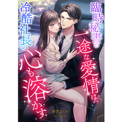 臨時秘書の一途な愛情は、冷酷社長の心も溶かす