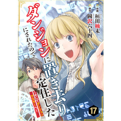 ダンジョンに置き去りにされたので定住した～そしてダンジョンマスターへ～ 17巻