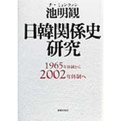 日韓関係史研究　１９６５年体制から２００２年体制へ