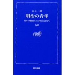 明治の青年　熊本の維新に生きた若者たち　上