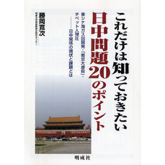 これだけは知っておきたい日中問題２０のポイント　東シナ海ガス田開発・「南京大虐殺」・チベット人弾圧－日中関係の現状と課題とは