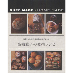 高橋雅子の変換レシピ　有名シェフのパンを家庭向けにアレンジ　ＣＨＥＦ　ＭＡＤＥ　→　ＨＯＭＥ　ＭＡＤＥ