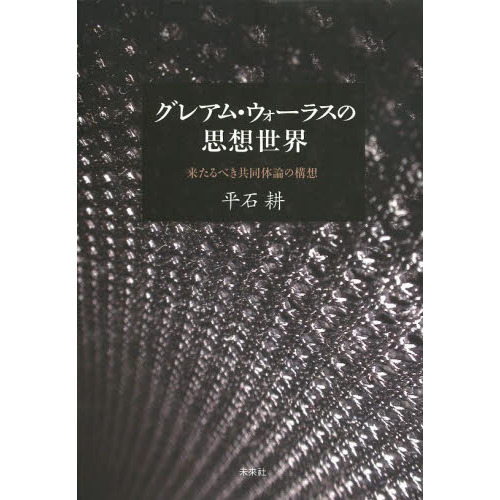 グレアム・ウォ-ラスの思想世界 来たるべき共同体論の構想/未来社/平石耕（単行本） グレアム・ウォーラスの思想世界 来たるべき共同体論の構想