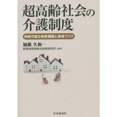 超高齢社会の介護制度　持続可能な制度構築と地域づくり