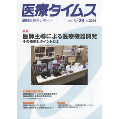 医療タイムス　Ｎｏ．２３１６（２０１７．８／２８）　特集医師主導による医療機器開発　その事例とポイントとは
