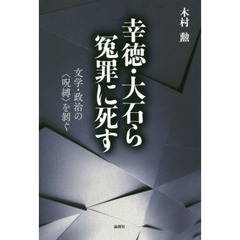 幸徳・大石ら冤罪に死す　文学・政治の〈呪縛〉を剥ぐ