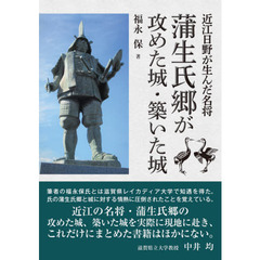 蒲生氏郷が攻めた城・築いた城　近江日野が生んだ名将