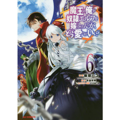 魔王の俺が奴隷エルフを嫁にしたんだが、どう愛でればいい!? 6