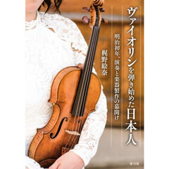 ヴァイオリンを弾き始めた日本人　明治初年、演奏と楽器製作の幕開け