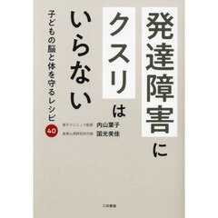 発達障害にクスリはいらない　子どもの脳と体を守るレシピ４０