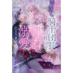 ループして闇墜ち騎士団長を救ったら、執着溺愛が止まりません！