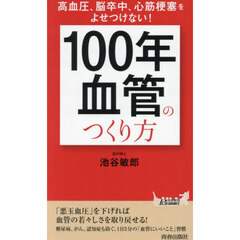 「１００年血管」のつくり方　高血圧、脳卒中、心筋梗塞をよせつけない！
