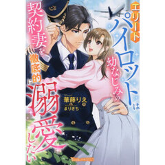 エリートパイロットは幼なじみの契約妻を徹底的に溺愛したい