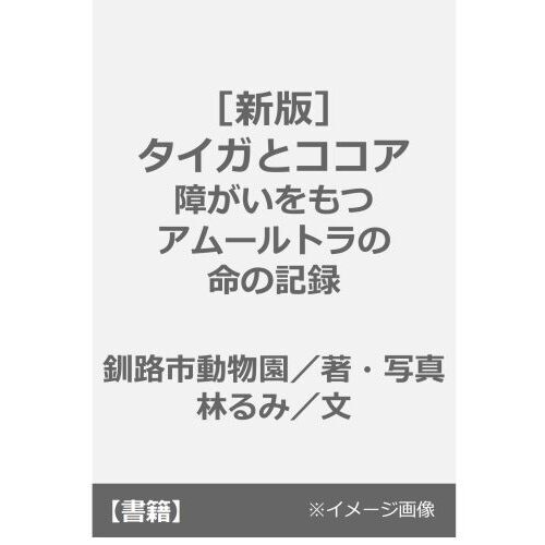 新版］タイガとココア 障がいをもつアムールトラの命の記録 通販