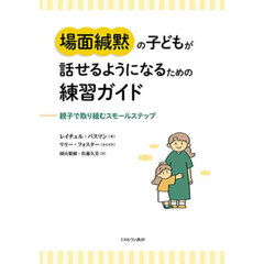 場面緘黙の子どもが話せるようになるための練習ガイド　親子で取り組むスモールステップ