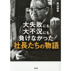 大失敗にも大不況にも負けなかった社長たちの物語