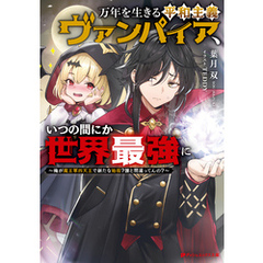 万年を生きる平和主義ヴァンパイア、いつの間にか世界最強に ～俺が魔王軍四天王で新たな始祖？誰と間違ってんの？～