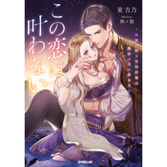 この恋は叶わない　～最後の姫と堅物将軍は熱砂の夜に夢を見る～【電子書籍限定書き下ろしSS付き】