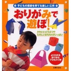おりがみで遊ぼ！　子どもの意欲を育てる楽しい工作　かわいいどうぶつやたのしいおもちゃがいっぱい　よくわかるおりかたプロセスつき