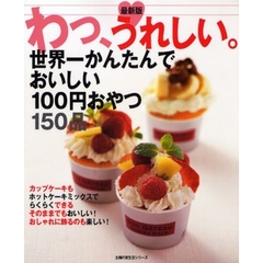 わっ、うれしい。世界一かんたんでおいしい１００円おやつ１５０品　最新版