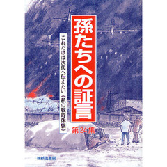 孫たちへの証言　第２４集　これだけは次代へ伝えたい《私の戦時体験》