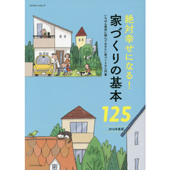 絶対幸せになる！家づくりの基本１２５　いちばん最初に読んでおきたい家づくりの入門書　２０１６年度版