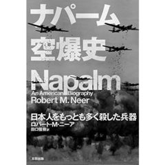 ナパーム空爆史　日本人をもっとも多く殺した兵器