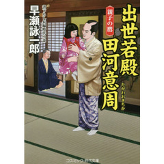 出世若殿田河意周　書下ろし長編時代小説　〔４〕　親子の鷹