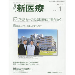 月刊新医療　第４４巻第１号（２０１７年１月号）　〈総特集〉トップが語る－この病院戦略で勝ち抜く　〈特集〉動画像ネットワーク導入で変わること