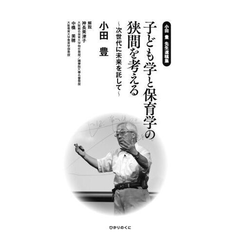 子ども学と保育学の狭間を考える 小田豊先生遺稿集 次世代に未来を託し